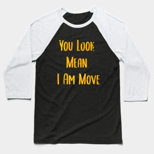 you look mean i am move Baseball T-Shirt